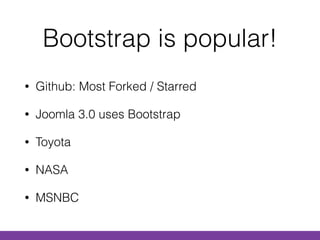 • Github: Most Forked / Starred
• Joomla 3.0 uses Bootstrap
• Toyota
• NASA
• MSNBC
Bootstrap is popular!
 