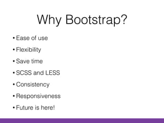 Why Bootstrap?
• Ease of use
• Flexibility
• Save time
• SCSS and LESS
• Consistency
• Responsiveness
• Future is here!
 