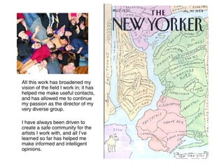 All this work has broadened my vision of the field I work in; it has helped me make useful contacts, and has allowed me to continue my passion as the director of my very diverse group.  I have always been driven to create a safe community for the artists I work with, and all I’ve learned so far has helped me make informed and intelligent opinions. 