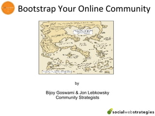 Bootstrap Your Online Community by  Bijoy Goswami & Jon Lebkowsky Community Strategists 