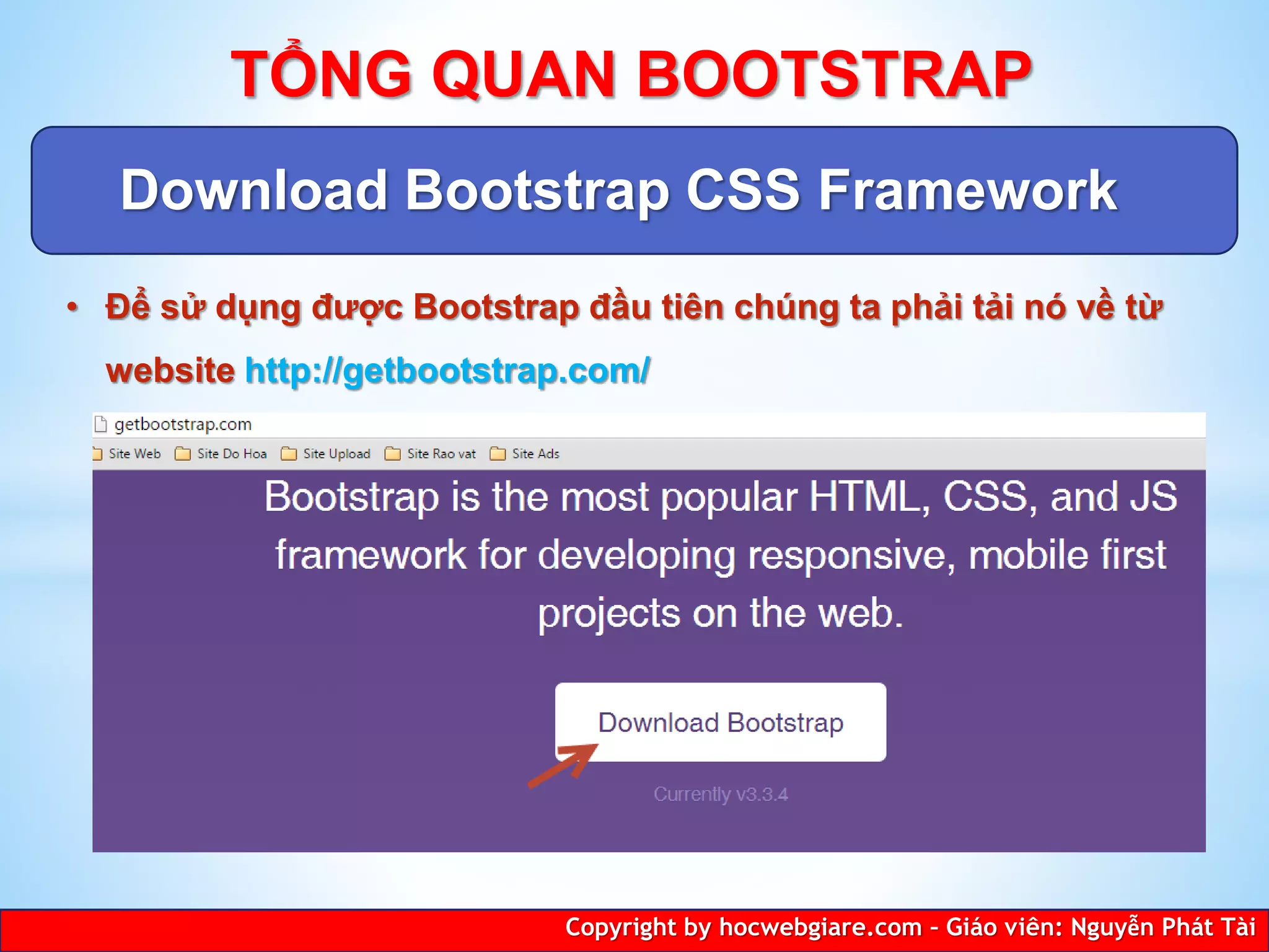 Download Bootstrap CSS Framework
Copyright by hocwebgiare.com – Giáo viên: Nguyễn Phát Tài
TỔNG QUAN BOOTSTRAP
• Để sử dụng được Bootstrap đầu tiên chúng ta phải tải nó về từ
website http://getbootstrap.com/
 
