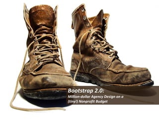 Bootstrap 2.0:
Million-dollar Agency Design on a
(tiny!) Nonprofit Budget
 