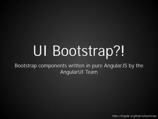 Bootstrap components written in pure AngularJS by the
AngularUI Team
UI Bootstrap?!
https://angular-ui.github.io/bootstrap/
 