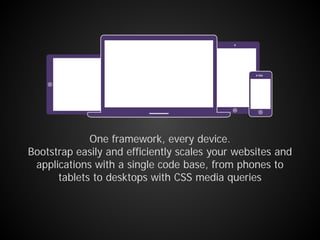 One framework, every device.
Bootstrap easily and efficiently scales your websites and
applications with a single code base, from phones to
tablets to desktops with CSS media queries
 