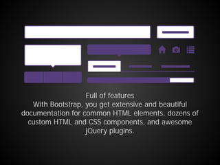 Full of features
With Bootstrap, you get extensive and beautiful
documentation for common HTML elements, dozens of
custom HTML and CSS components, and awesome
jQuery plugins.
 