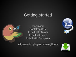 Download
Bootstrap CDN
Install with Bower
Install with npm
Install with Composer
All javascript plugins require jQuery
Getting started
 