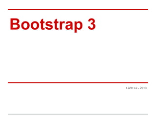 Bootstrap 3
Lanh Le - 2013
 