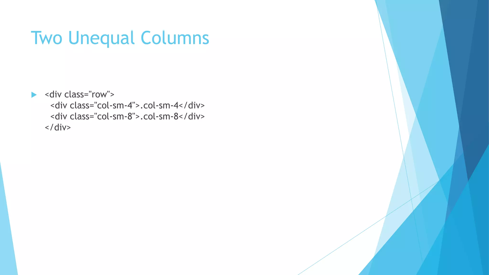 Two Unequal Columns
 <div class="row">
<div class="col-sm-4">.col-sm-4</div>
<div class="col-sm-8">.col-sm-8</div>
</div>
 