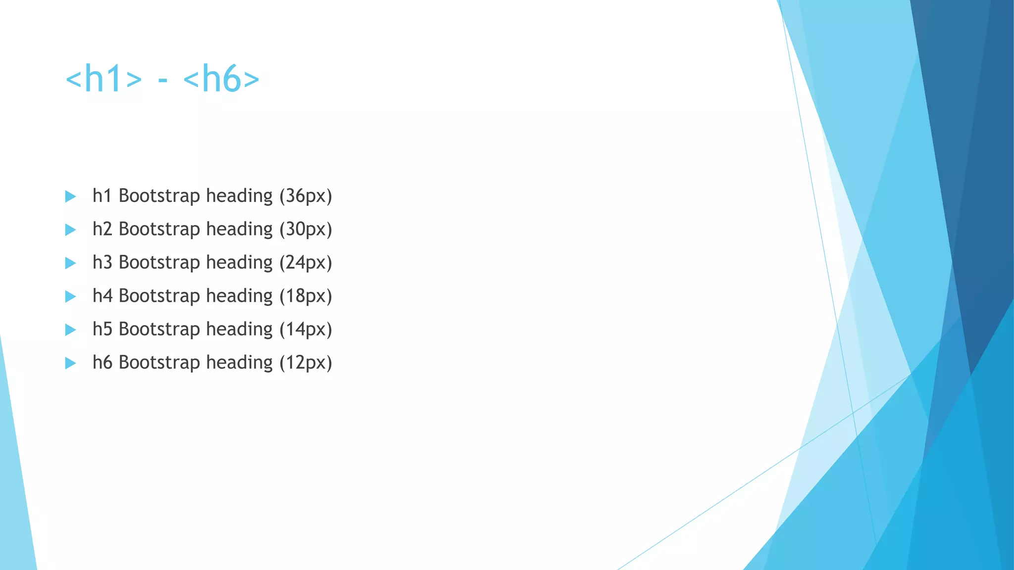 <h1> - <h6>
 h1 Bootstrap heading (36px)
 h2 Bootstrap heading (30px)
 h3 Bootstrap heading (24px)
 h4 Bootstrap heading (18px)
 h5 Bootstrap heading (14px)
 h6 Bootstrap heading (12px)
 