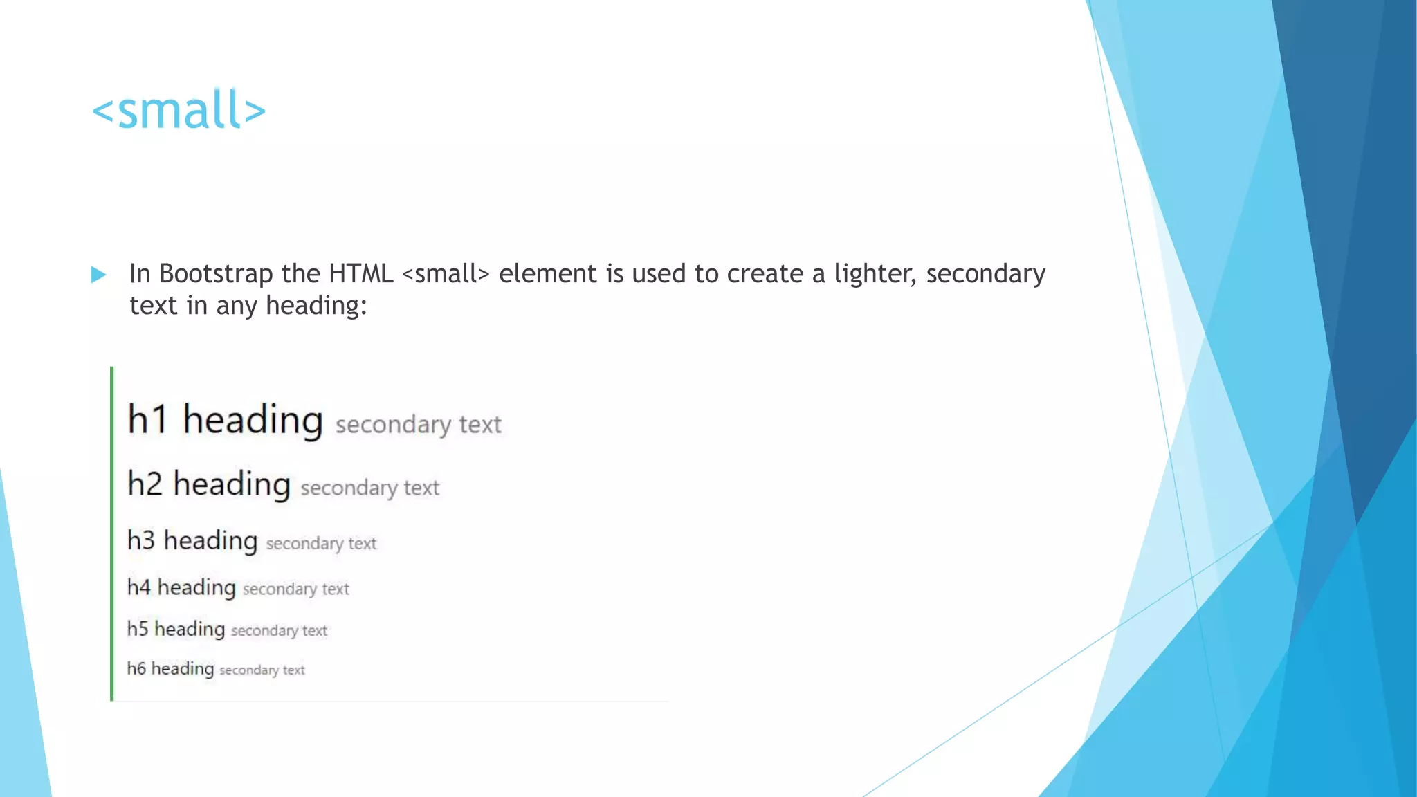 <small>
 In Bootstrap the HTML <small> element is used to create a lighter, secondary
text in any heading:
 