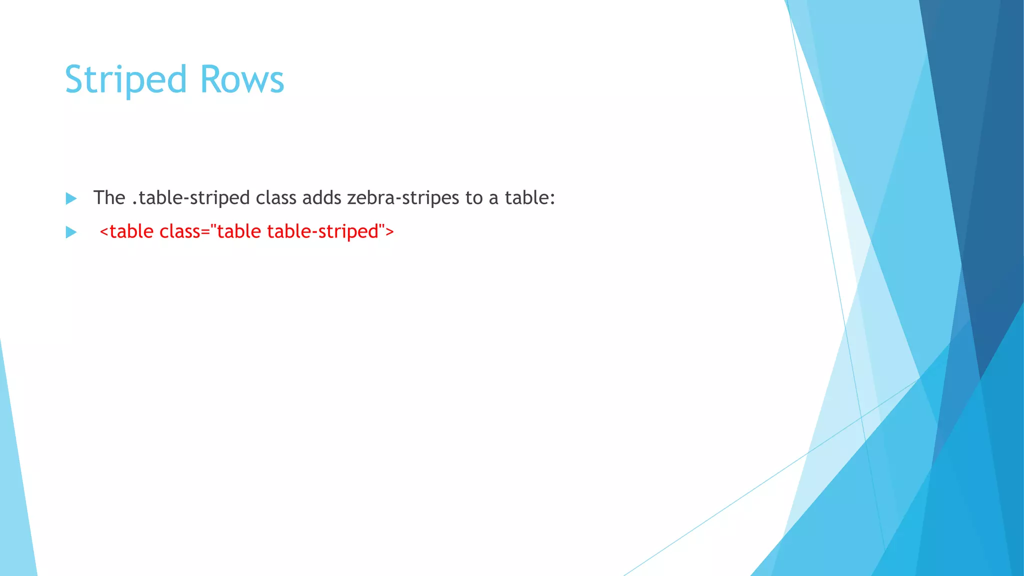 Striped Rows
 The .table-striped class adds zebra-stripes to a table:
 <table class="table table-striped">
 