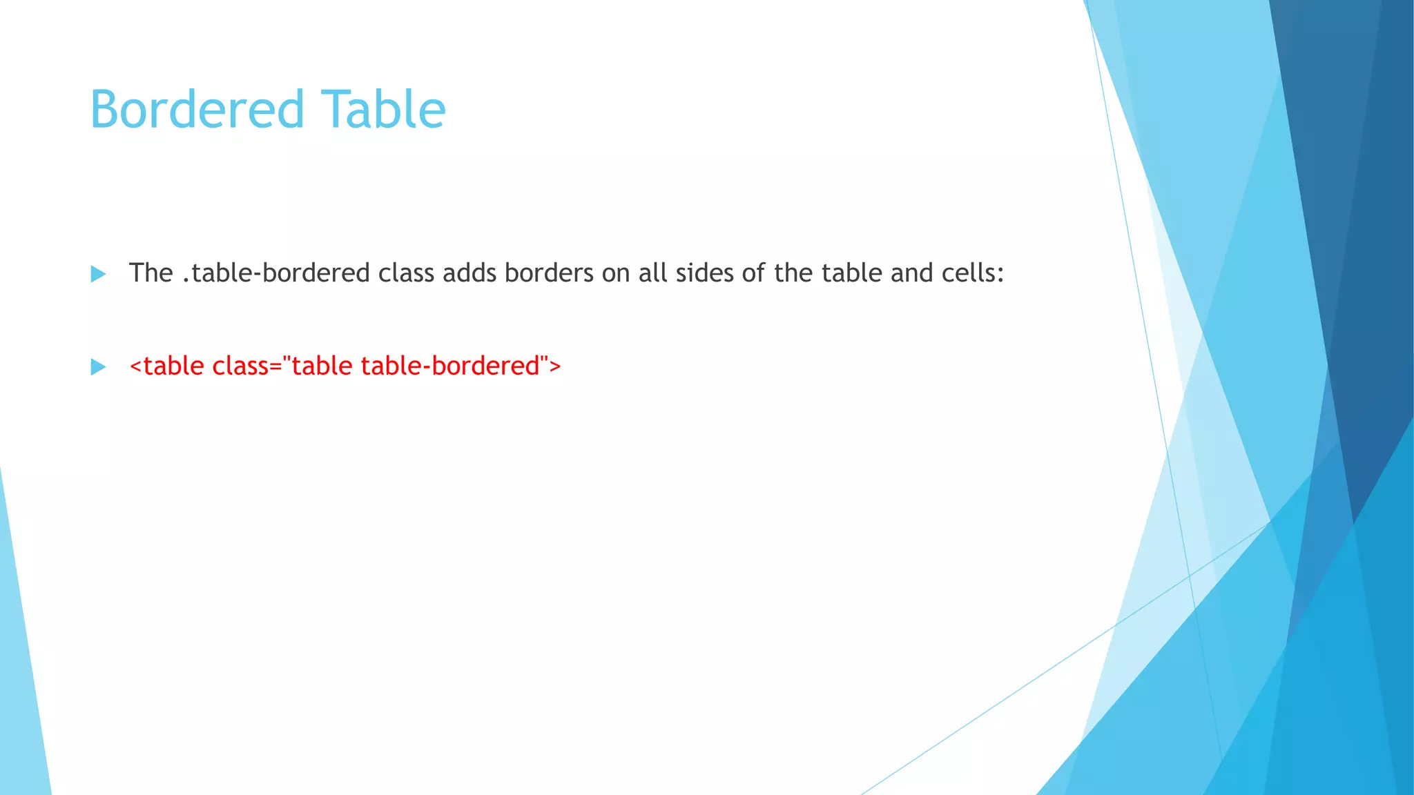 Bordered Table
 The .table-bordered class adds borders on all sides of the table and cells:
 <table class="table table-bordered">
 