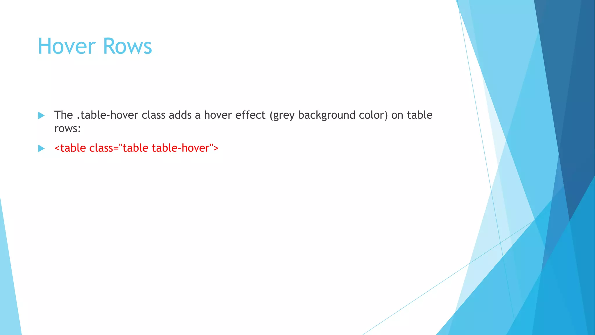 Hover Rows
 The .table-hover class adds a hover effect (grey background color) on table
rows:
 <table class="table table-hover">
 