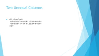 Two Unequal Columns
 <div class="row">
<div class="col-sm-4">.col-sm-4</div>
<div class="col-sm-8">.col-sm-8</div>
</div>
 