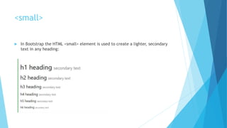 <small>
 In Bootstrap the HTML <small> element is used to create a lighter, secondary
text in any heading:
 