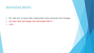 Animated Alerts
 The .fade and .in classes adds a fading effect when closing the alert message:
 <div class="alert alert-danger alert-dismissable fade in">
 </div>
 