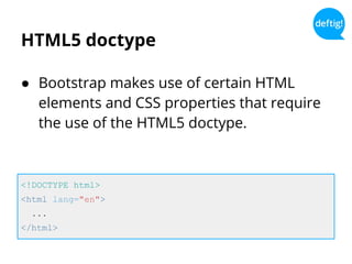 HTML5 doctype
● Bootstrap makes use of certain HTML
elements and CSS properties that require
the use of the HTML5 doctype.
<!DOCTYPE html>
<html lang="en">
...
</html>
 