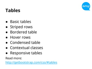 Tables
● Basic tables
● Striped rows
● Bordered table
● Hover rows
● Condensed table
● Contextual classes
● Responsive tables
Read more:
http://getbootstrap.com/css/#tables
 