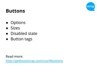 Buttons
● Options
● Sizes
● Disabled state
● Button tags
Read more:
http://getbootstrap.com/css/#buttons
 