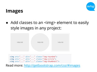 Images
● Add classes to an <img> element to easily
style images in any project:
Read more: http://getbootstrap.com/css/#images
 