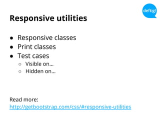 Responsive utilities
● Responsive classes
● Print classes
● Test cases
○ Visible on…
○ Hidden on…
Read more:
http://getbootstrap.com/css/#responsive-utilities
 