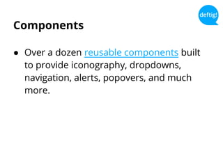 Components
● Over a dozen reusable components built
to provide iconography, dropdowns,
navigation, alerts, popovers, and much
more.
 