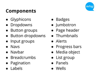 Components
● Glyphicons
● Dropdowns
● Button groups
● Button dropdowns
● Input groups
● Navs
● Navbar
● Breadcrumbs
● Pagination
● Labels
● Badges
● Jumbotron
● Page header
● Thumbnails
● Alerts
● Progress bars
● Media object
● List group
● Panels
● Wells
 