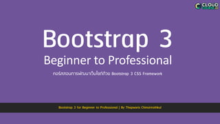 Beginner to Professional
คอร์สสอนการพัฒนาเว็บไซต์ด้วย Bootstrap 3 CSS Framework
Bootstrap 3
Bootstrap 3 for Beginner to Professional | By Thapwaris Chinsirirathkul
 