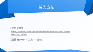 使⽤用 CDN: 
https://maxcdn.bootstrapcdn.com/bootstrap/4.0.0-alpha.5/css/
bootstrap.min.css
透過 Bower + Gulp + Sass
11
 