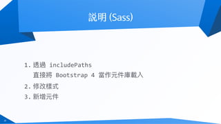 39
1. 透過	includePaths	 
直接將	Bootstrap	4	當作元件庫載入	
2. 修改樣式	
3. 新增元件
 