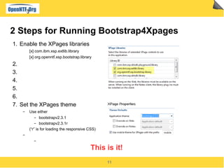11
2 Steps for Running Bootstrap4Xpages
1. Enable the XPages libraries
[x] com.ibm.xsp.extlib.library
[x] org.openntf.xsp.bootstrap.library
2.
3.
4.
5.
6.
7. Set the XPages theme
▬ Use either
▬ bootstrapv2.3.1
▬ bootstrapv2.3.1r
(“r” is for loading the responsive CSS)
▬
▬
This is it!
 