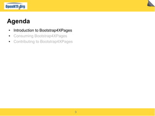 3
Agenda
● Introduction to Bootstrap4XPages
● Consuming Bootstrap4XPages
● Contributing to Bootstrap4XPages
 