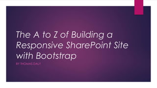 The A to Z of Building a
Responsive SharePoint Site
with Bootstrap
BY THOMAS DALY
 