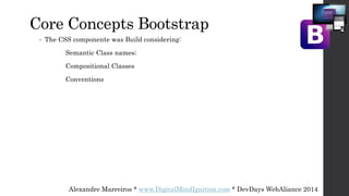 Alexandre Marreiros * www.DigitalMindIgnition.com * DevDays WebAliance 2014
Core Concepts Bootstrap
• The CSS componente was Build considering:
Semantic Class names;
Compositional Classes
Conventions
 