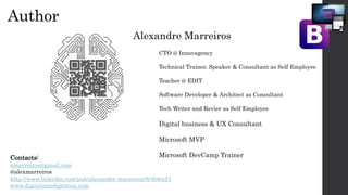 Author
CTO @ Innovagency
Technical Trainer, Speaker & Consultant as Self Employee
Teacher @ EDIT
Software Developer & Architect as Consultant
Tech Writer and Revier as Self Employee
Digital business & UX Consultant
Microsoft MVP
Microsoft DevCamp TrainerContacts:
amarreiros@gmail.com
@alexmarreiros
http://www.linkedin.com/pub/alexandre-marreiros/8/4b8/a21
www.digitalmindignition.com
Alexandre Marreiros
 