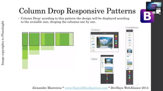 Alexandre Marreiros * www.DigitalMindIgnition.com * DevDays WebAliance 2014
Column Drop Responsive Patterns
• Column Drop: acording to this pattern the design will be displayed acording
to the avaiable size, droping the columns one by one.
ImagecopyrightstoPluralsight
 