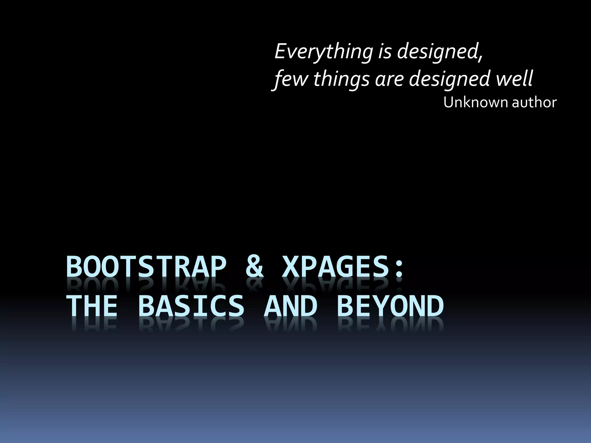 Everything is designed,
few things are designed well
Unknown author

BOOTSTRAP & XPAGES:
THE BASICS AND BEYOND

 
