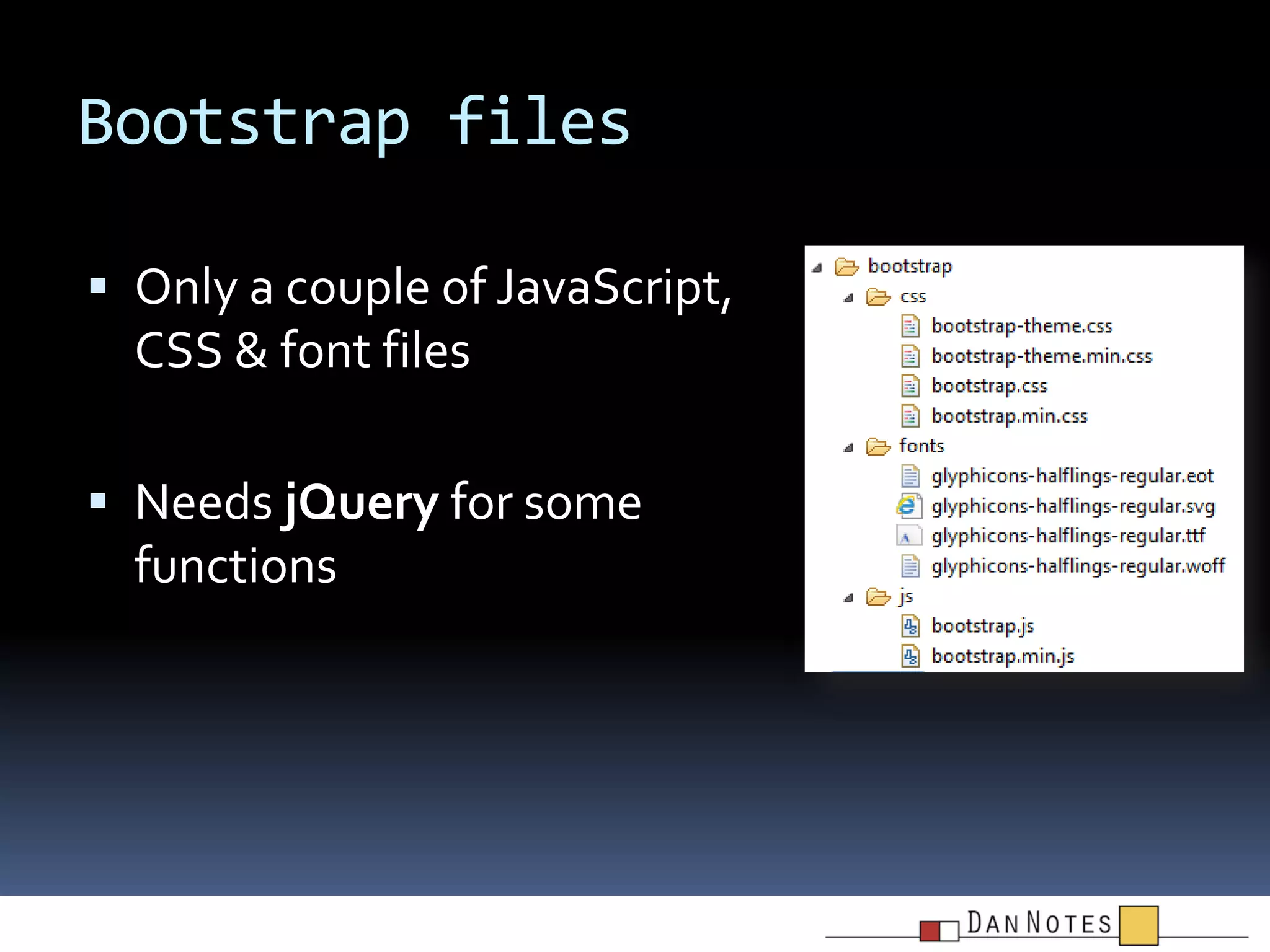 Bootstrap files
 Only a couple of JavaScript,

CSS & font files
 Needs jQuery for some

functions

 