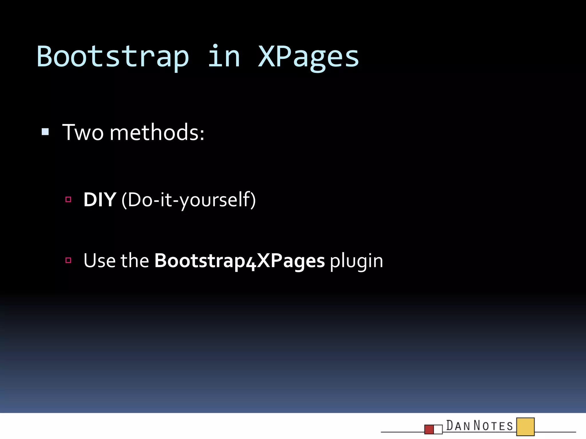 Bootstrap in XPages
 Two methods:
 DIY (Do-it-yourself)

 Use the Bootstrap4XPages plugin

 
