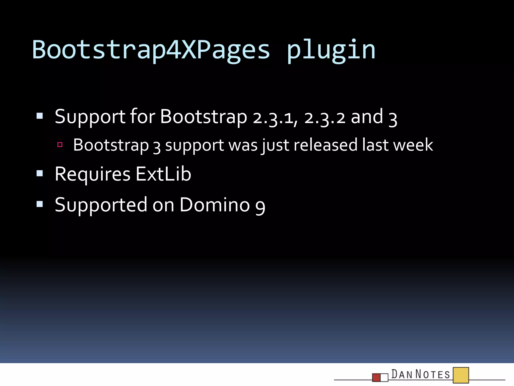 Bootstrap4XPages plugin
 Support for Bootstrap 2.3.1, 2.3.2 and 3
 Bootstrap 3 support was just released last week

 Requires ExtLib
 Supported on Domino 9

 