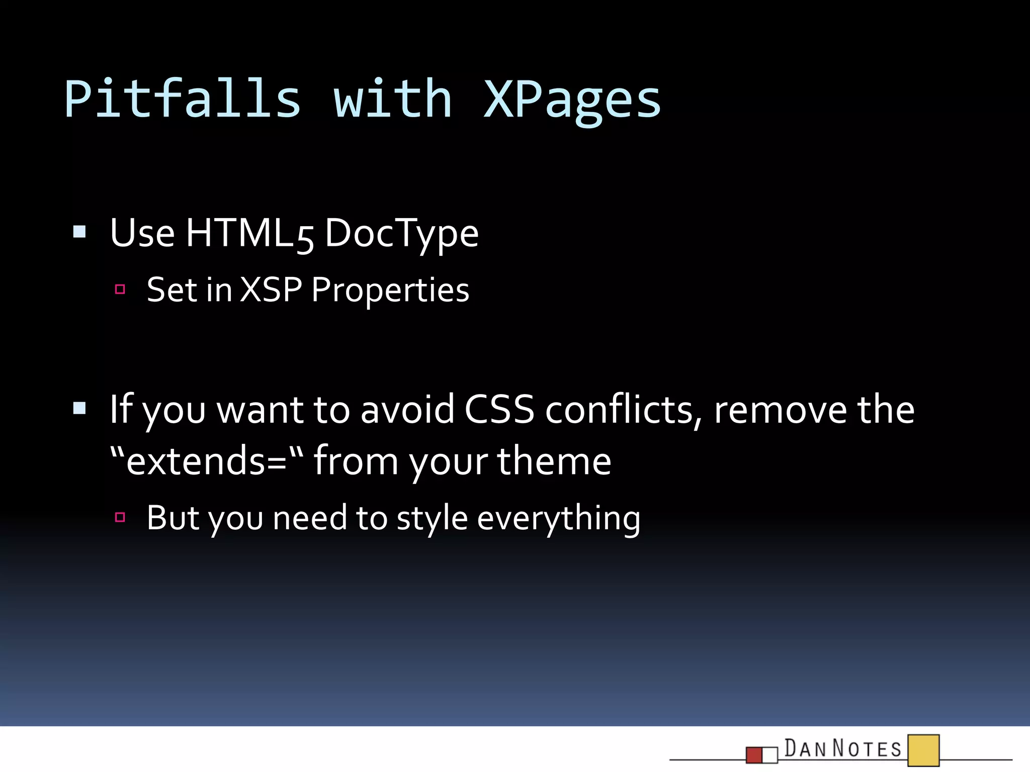 Pitfalls with XPages
 Use HTML5 DocType
 Set in XSP Properties

 If you want to avoid CSS conflicts, remove the

“extends=“ from your theme
 But you need to style everything

 