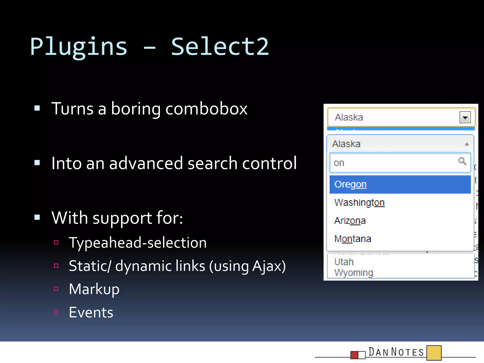Plugins – Select2
 Turns a boring combobox
 Into an advanced search control
 With support for:
 Typeahead-selection
 Static/ dynamic links (using Ajax)
 Markup
 Events

 