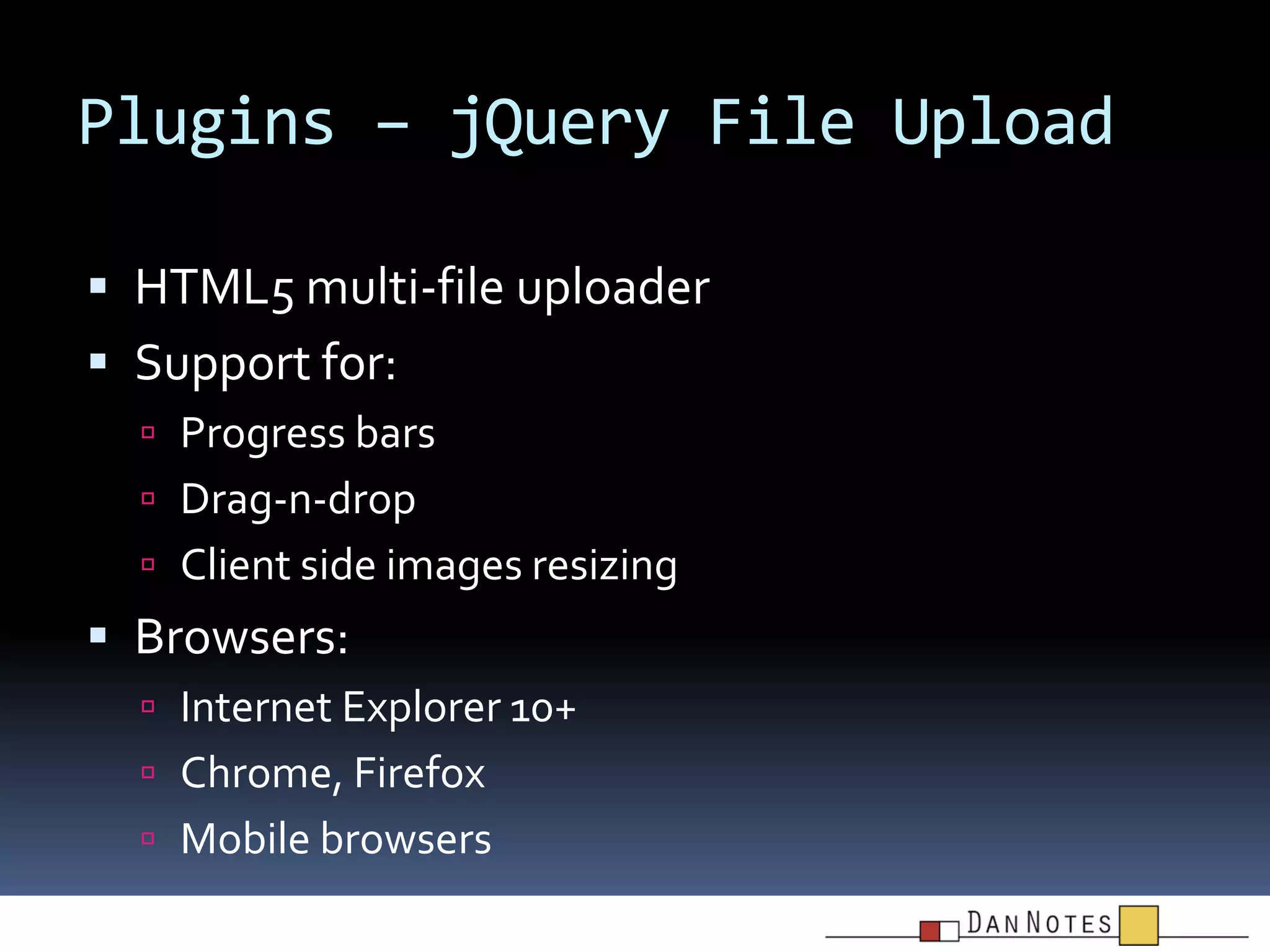 Plugins – jQuery File Upload
 HTML5 multi-file uploader

 Support for:
 Progress bars
 Drag-n-drop

 Client side images resizing

 Browsers:
 Internet Explorer 10+
 Chrome, Firefox
 Mobile browsers

 