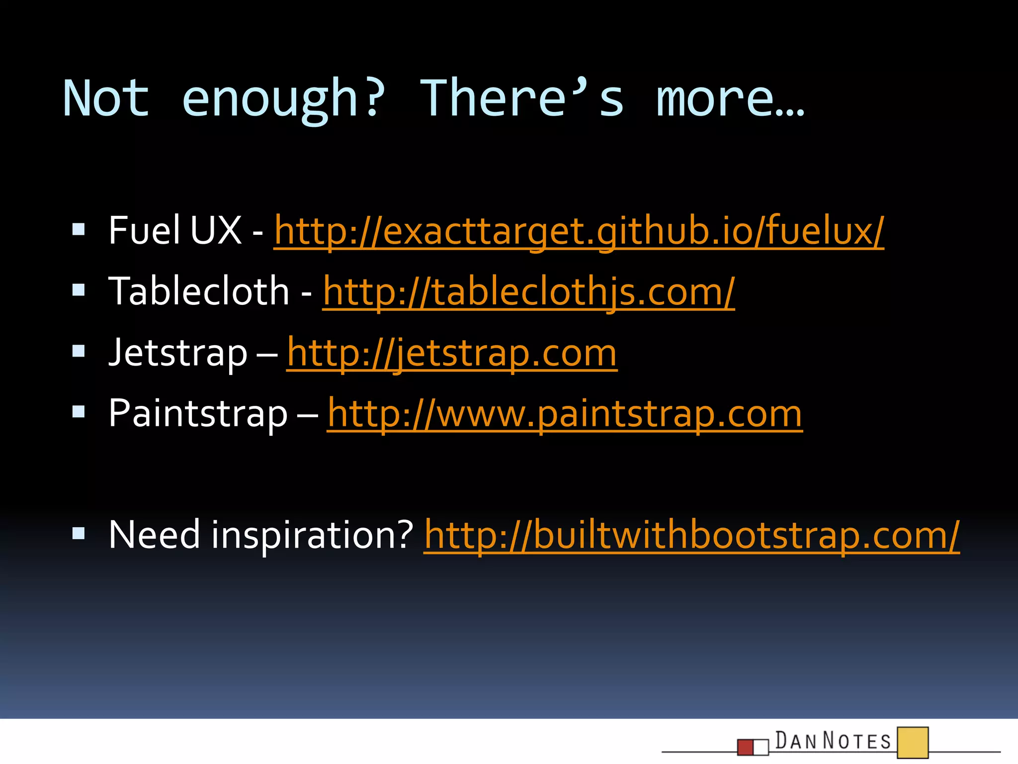 Not enough? There’s more…
 Fuel UX - http://exacttarget.github.io/fuelux/

 Tablecloth - http://tableclothjs.com/
 Jetstrap – http://jetstrap.com
 Paintstrap – http://www.paintstrap.com
 Need inspiration? http://builtwithbootstrap.com/

 