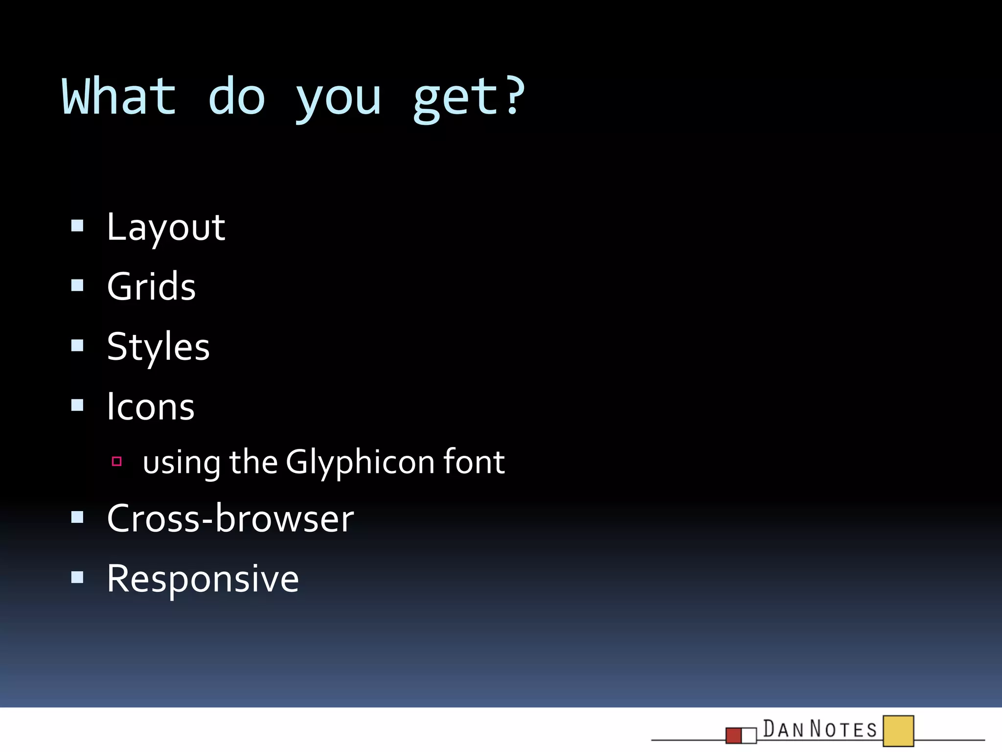 What do you get?
 Layout

 Grids
 Styles
 Icons
 using the Glyphicon font

 Cross-browser

 Responsive

 