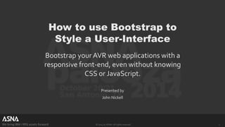 How to use Bootstrap to 
Style a User-Interface 
Bootstrap your AVR web applications with a 
responsive front-end, even without knowing 
CSS or JavaScript. 
Presented by 
John Nickell 
We bring IBM i RPG assets forward © 2014 by ASNA. All rights reserved. 1 
 