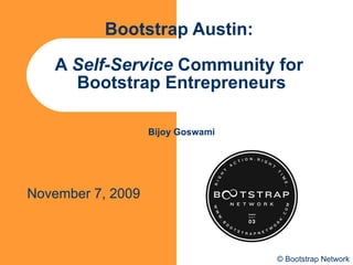 Bootstrap Austin :  A  Self-Service  Community for  Bootstrap Entrepreneurs Bijoy Goswami November 7, 2009 