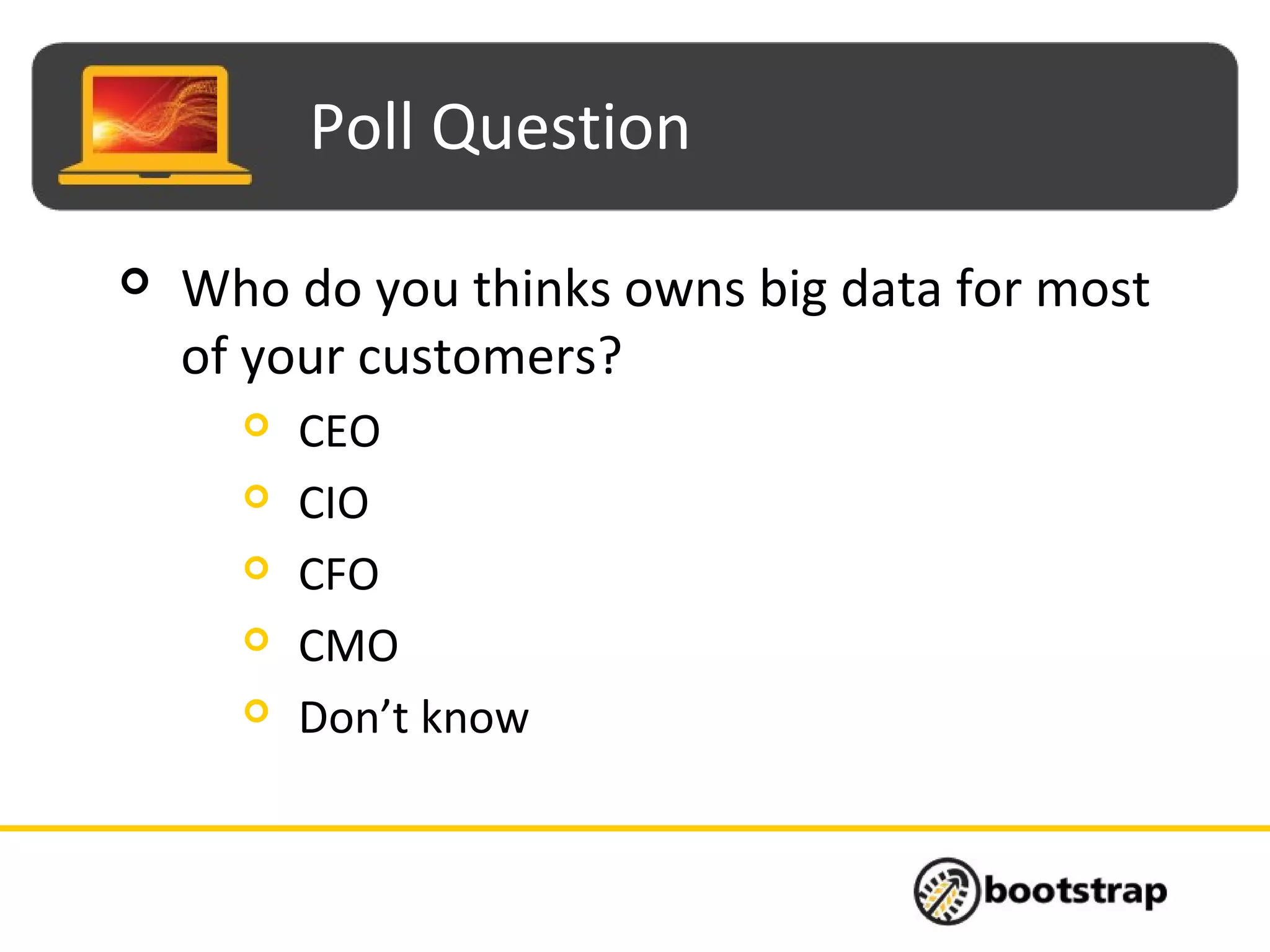Poll Question
 Who do you thinks owns big data for most
of your customers?
 CEO
 CIO
 CFO
 CMO
 Don’t know
 