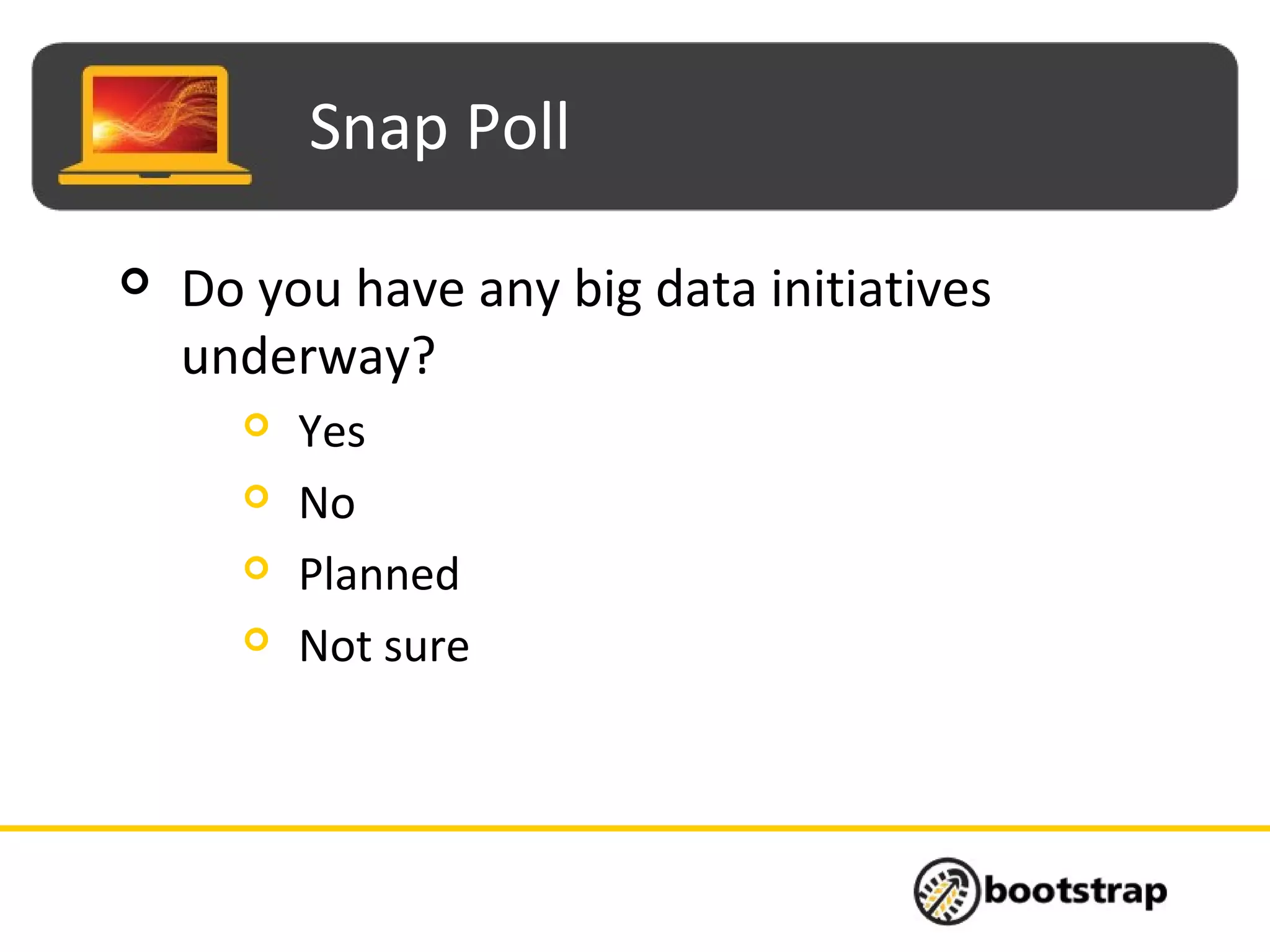 Snap Poll
 Do you have any big data initiatives
underway?
 Yes
 No
 Planned
 Not sure
 