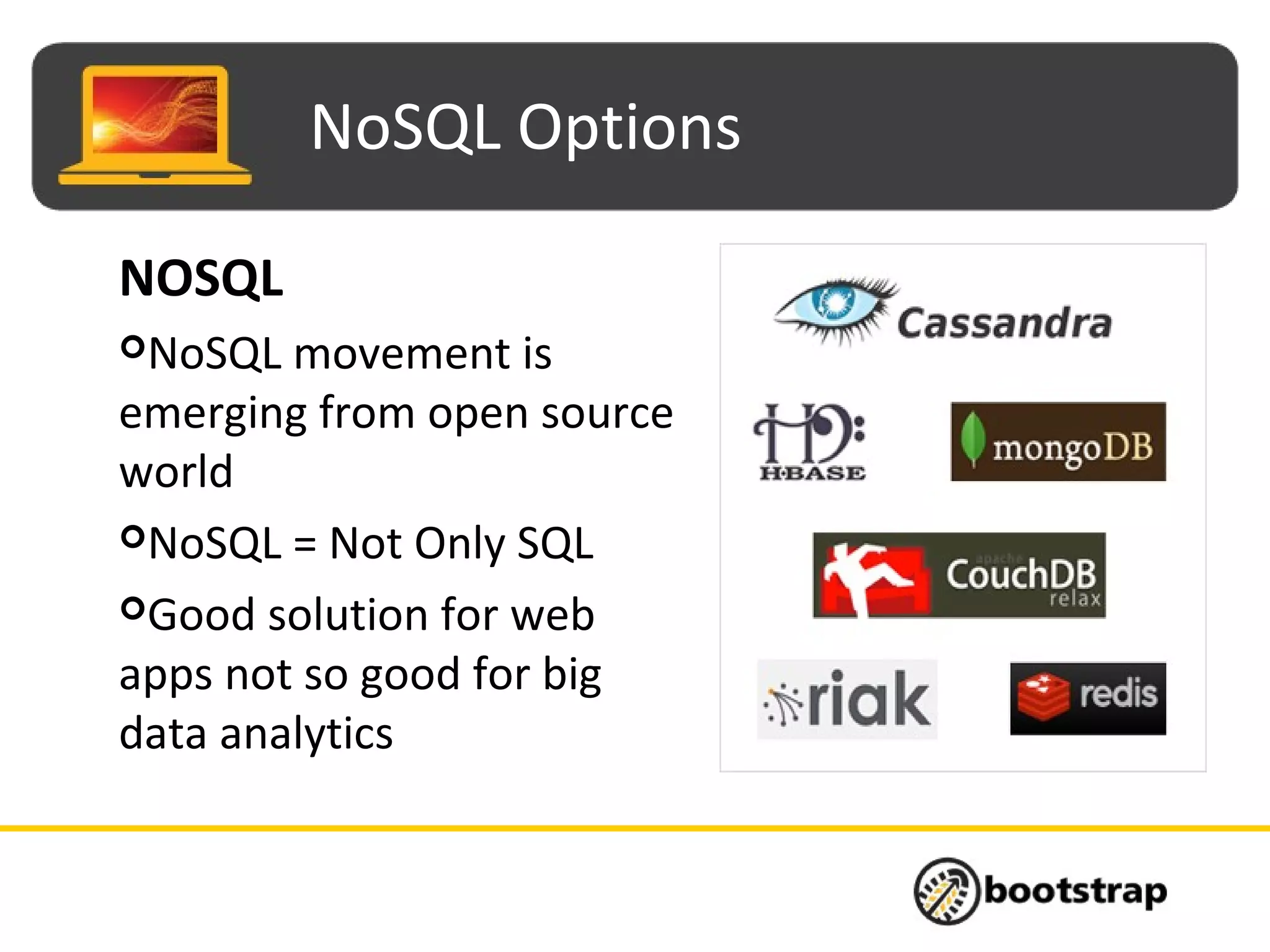 NoSQL Options
NOSQL
NoSQL movement is
emerging from open source
world
NoSQL = Not Only SQL
Good solution for web
apps not so good for big
data analytics
 
